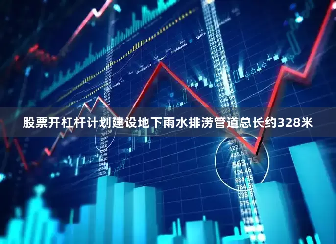 股票开杠杆计划建设地下雨水排涝管道总长约328米