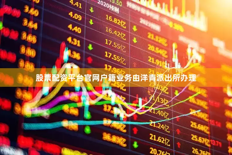 股票配资平台官网户籍业务由洋青派出所办理