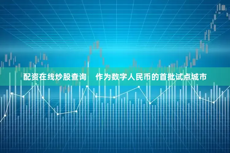 配资在线炒股查询    　　作为数字人民币的首批试点城市