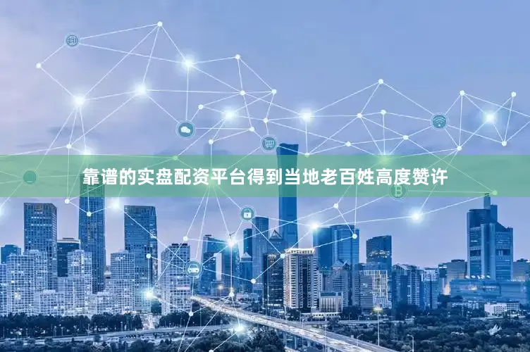靠谱的实盘配资平台得到当地老百姓高度赞许