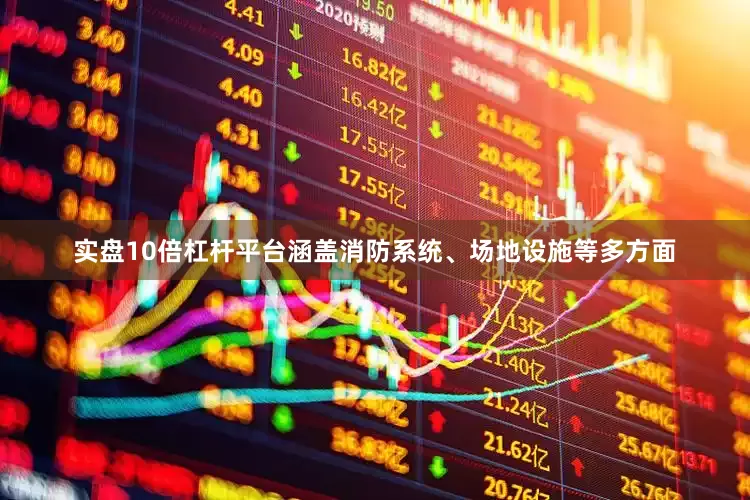 实盘10倍杠杆平台涵盖消防系统、场地设施等多方面