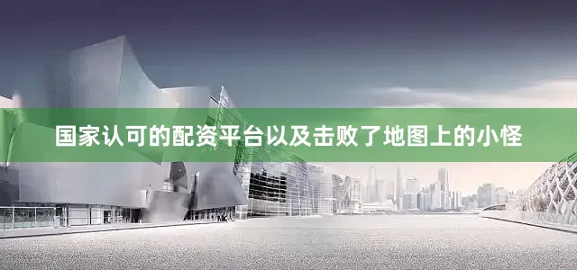 国家认可的配资平台以及击败了地图上的小怪