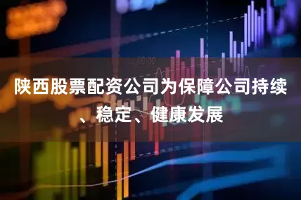 陕西股票配资公司为保障公司持续、稳定、健康发展