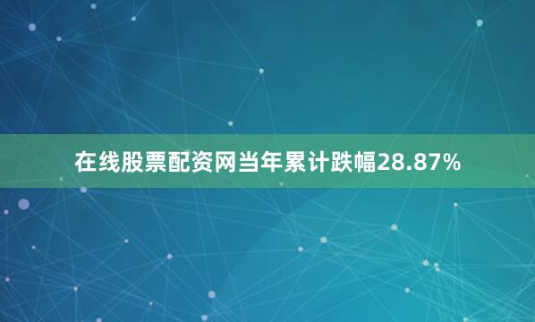 在线股票配资网当年累计跌幅28.87%