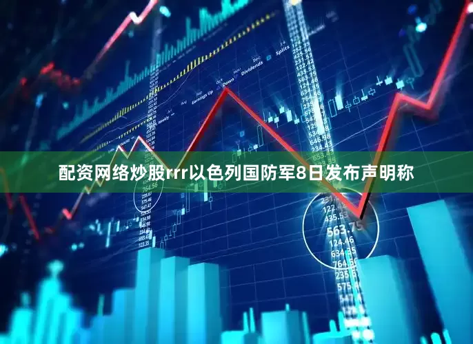 配资网络炒股rrr以色列国防军8日发布声明称