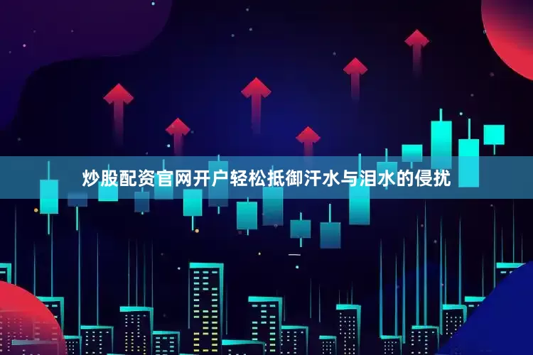 炒股配资官网开户轻松抵御汗水与泪水的侵扰