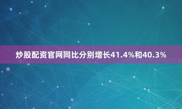 炒股配资官网同比分别增长41.4%和40.3%