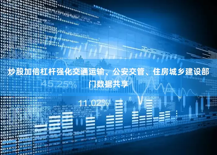炒股加倍杠杆强化交通运输、公安交管、住房城乡建设部门数据共享