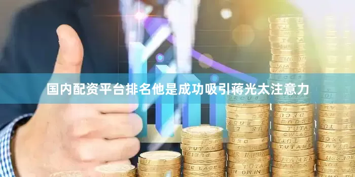 国内配资平台排名他是成功吸引蒋光太注意力