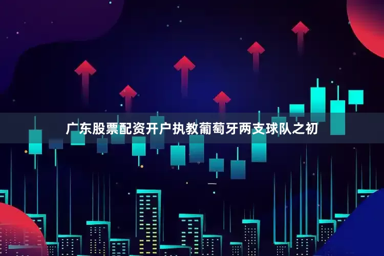 广东股票配资开户执教葡萄牙两支球队之初