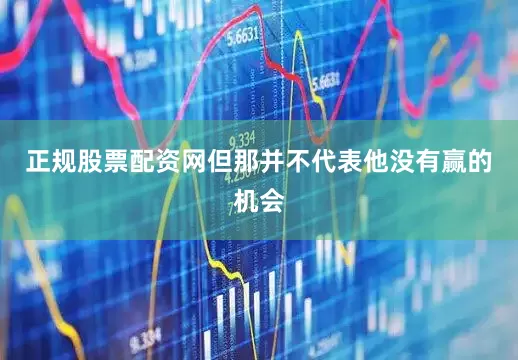 正规股票配资网但那并不代表他没有赢的机会