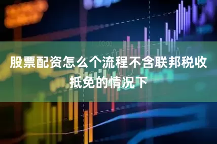 股票配资怎么个流程不含联邦税收抵免的情况下