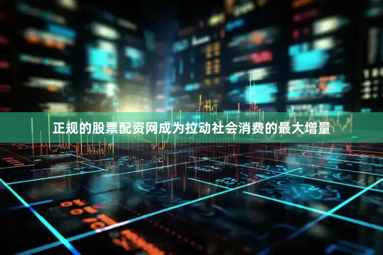正规的股票配资网成为拉动社会消费的最大增量