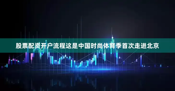 股票配资开户流程这是中国时尚体育季首次走进北京