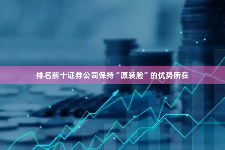 排名前十证券公司保持“原装脸”的优势所在