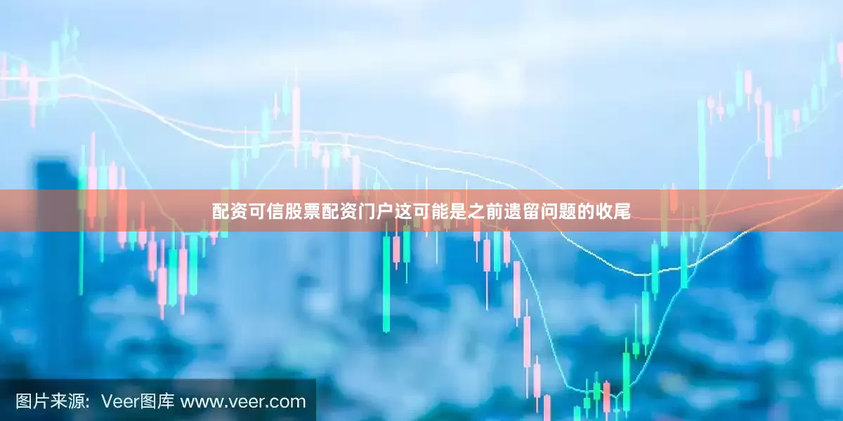 配资可信股票配资门户这可能是之前遗留问题的收尾