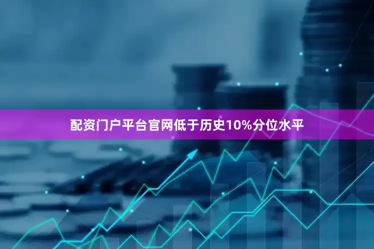 配资门户平台官网低于历史10%分位水平