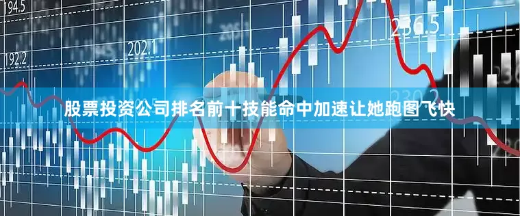 股票投资公司排名前十技能命中加速让她跑图飞快