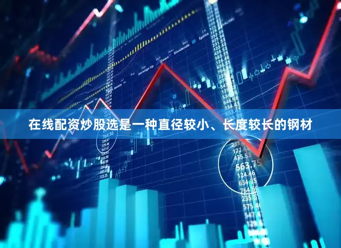 在线配资炒股选是一种直径较小、长度较长的钢材