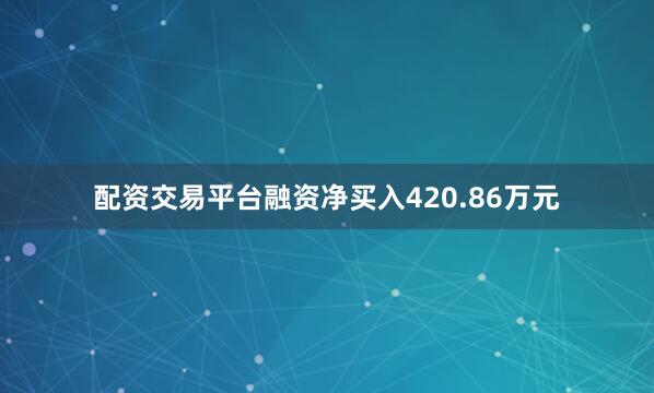配资交易平台融资净买入420.86万元