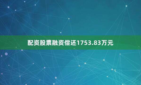配资股票融资偿还1753.83万元