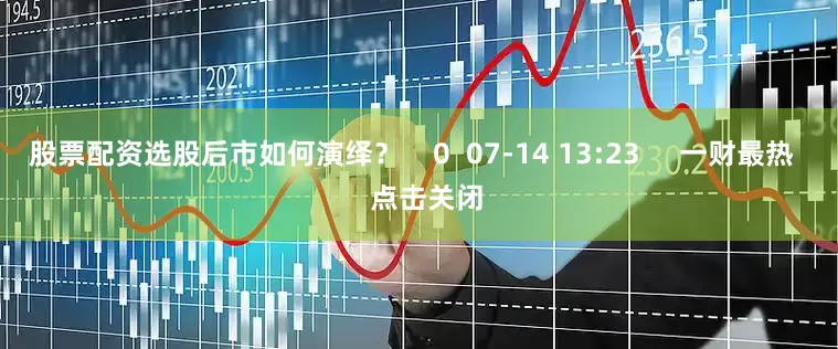 股票配资选股后市如何演绎? 0 07-14 13:23 一财最热 点击关闭