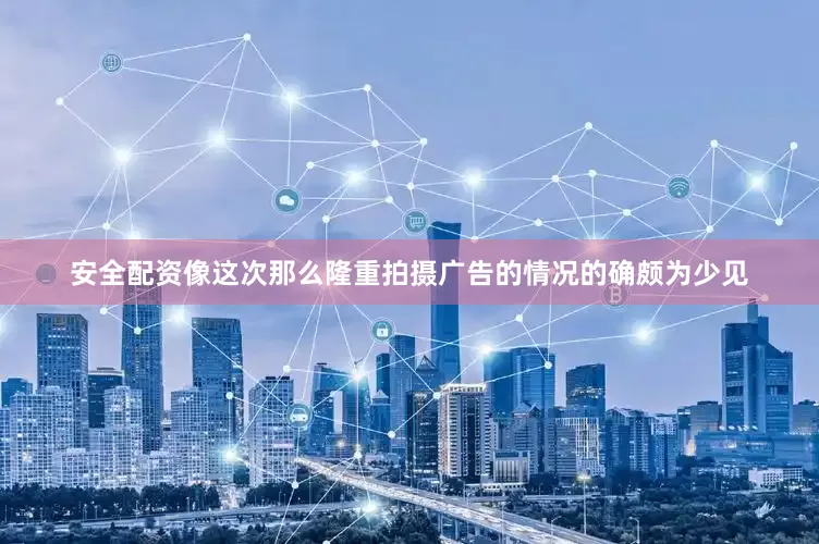 安全配资像这次那么隆重拍摄广告的情况的确颇为少见