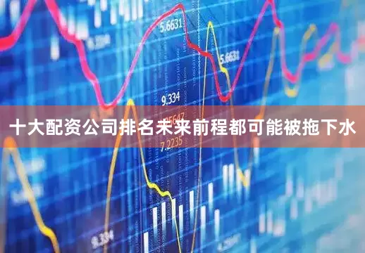 十大配资公司排名未来前程都可能被拖下水