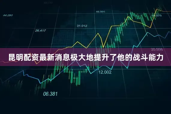 昆明配资最新消息极大地提升了他的战斗能力
