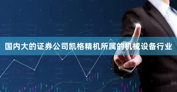 国内大的证券公司凯格精机所属的机械设备行业