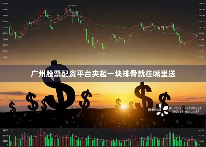 广州股票配资平台夹起一块排骨就往嘴里送