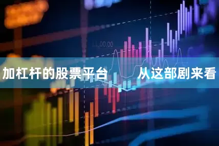 加杠杆的股票平台        从这部剧来看