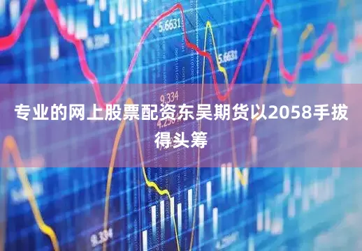 专业的网上股票配资东吴期货以2058手拔得头筹