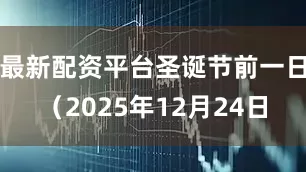 最新配资平台圣诞节前一日（2025年12月24日