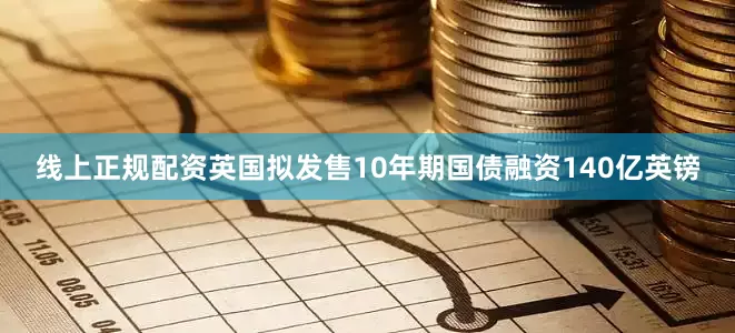 线上正规配资英国拟发售10年期国债融资140亿英镑
