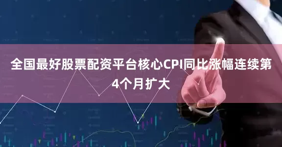 全国最好股票配资平台核心CPI同比涨幅连续第4个月扩大