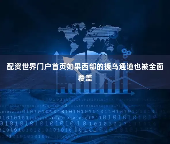 配资世界门户首页如果西部的援乌通道也被全面覆盖