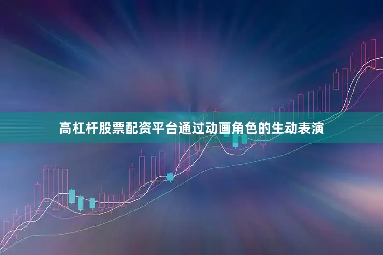 高杠杆股票配资平台通过动画角色的生动表演