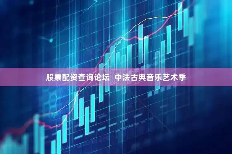 股票配资查询论坛  中法古典音乐艺术季