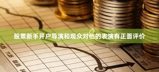 股票新手开户导演和观众对他的表演有正面评价