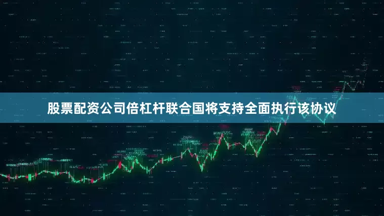 股票配资公司倍杠杆联合国将支持全面执行该协议