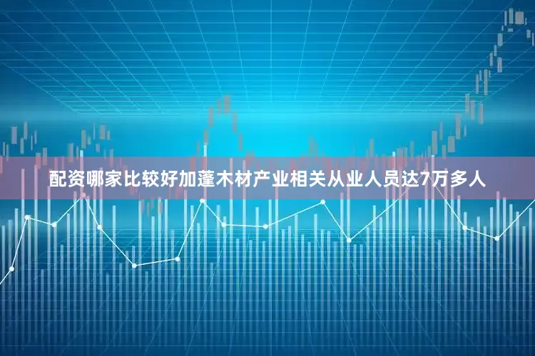 配资哪家比较好加蓬木材产业相关从业人员达7万多人