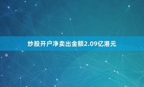 炒股开户净卖出金额2.09亿港元