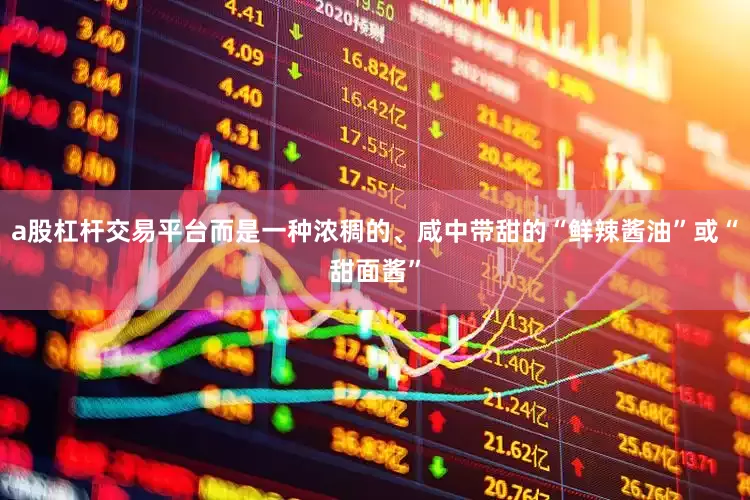 a股杠杆交易平台而是一种浓稠的、咸中带甜的“鲜辣酱油”或“甜面酱”