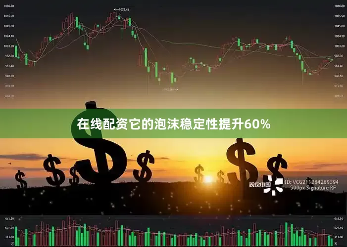 在线配资它的泡沫稳定性提升60%
