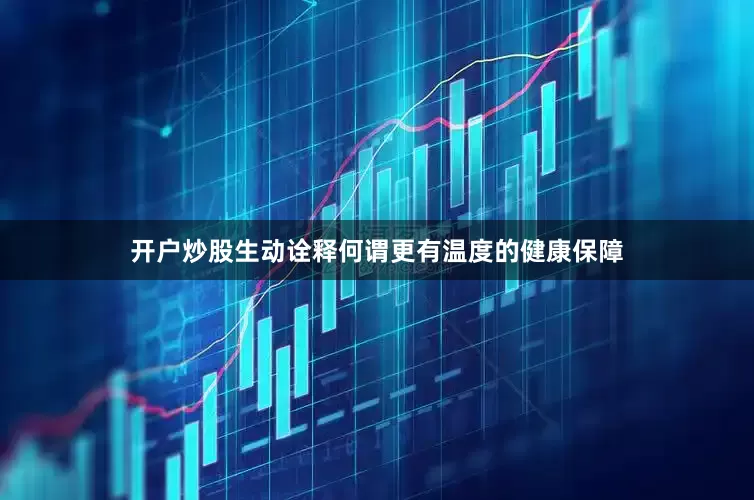 开户炒股生动诠释何谓更有温度的健康保障