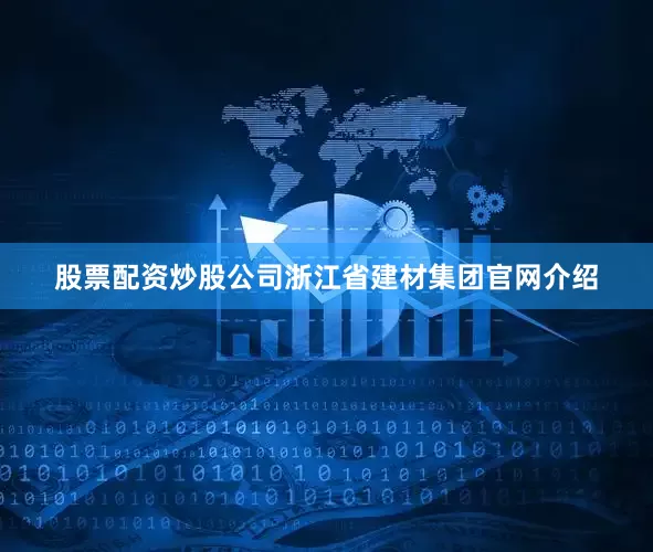 股票配资炒股公司浙江省建材集团官网介绍